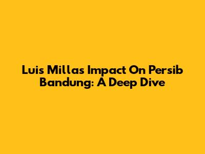 Luis Milla's Impact On Persib Bandung: A Deep Dive