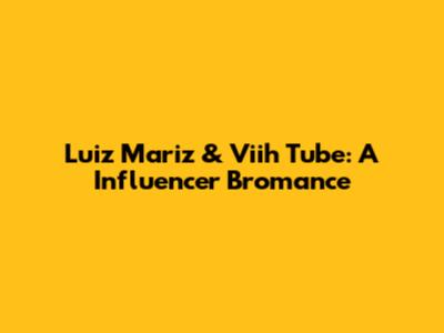 Luiz Mariz & Viih Tube: A Influencer Bromance