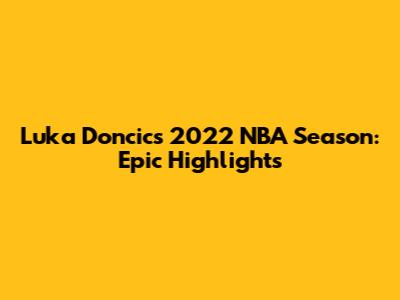 Luka Doncic's 2022 NBA Season: Epic Highlights