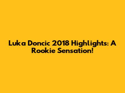 Luka Doncic 2018 Highlights: A Rookie Sensation!