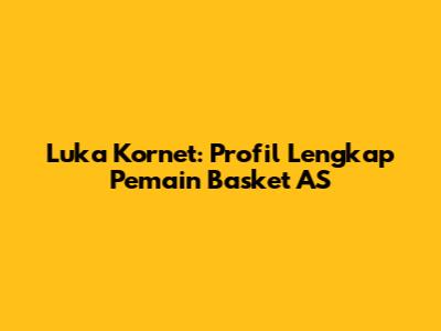 Luka Kornet: Profil Lengkap Pemain Basket AS