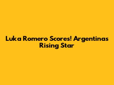 Luka Romero Scores! Argentina's Rising Star