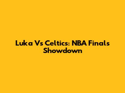 Luka Vs Celtics: NBA Finals Showdown