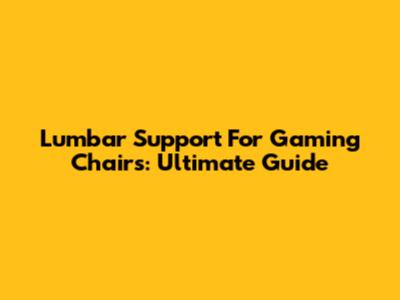 Lumbar Support For Gaming Chairs: Ultimate Guide