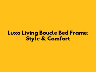 Luxo Living Boucle Bed Frame: Style & Comfort
