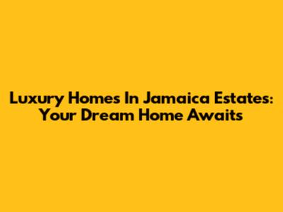 Luxury Homes In Jamaica Estates: Your Dream Home Awaits