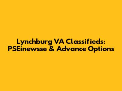 Lynchburg VA Classifieds: PSEinewsse & Advance Options