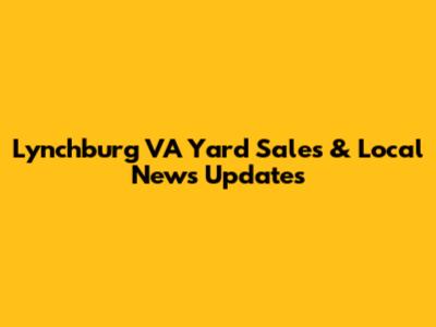 Lynchburg VA Yard Sales & Local News Updates