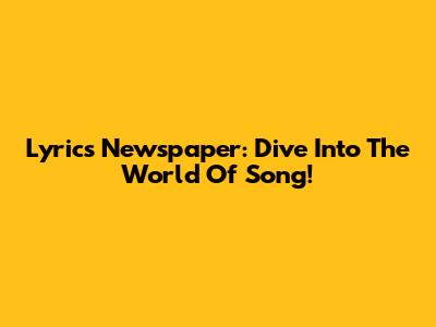 Lyrics Newspaper: Dive Into The World Of Song!