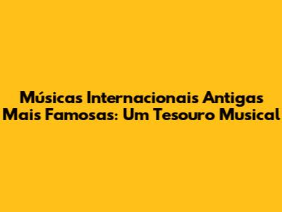 Músicas Internacionais Antigas Mais Famosas: Um Tesouro Musical