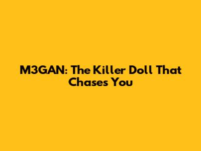 M3GAN: The Killer Doll That Chases You