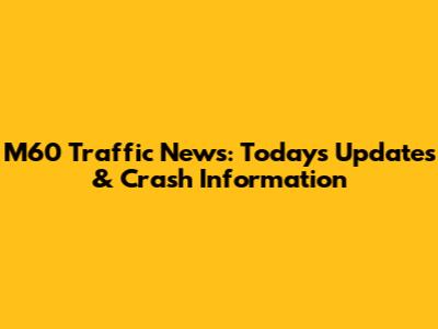 M60 Traffic News: Today's Updates & Crash Information