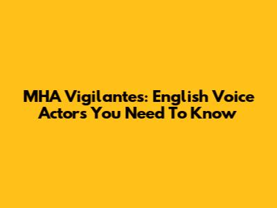 MHA Vigilantes: English Voice Actors You Need To Know