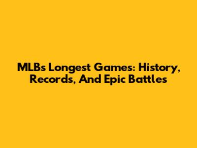 MLB's Longest Games: History, Records, And Epic Battles