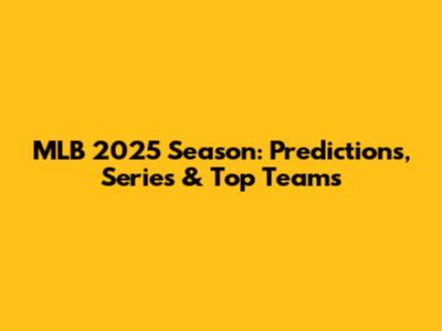 MLB 2025 Season: Predictions, Series & Top Teams