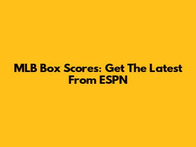 MLB Box Scores: Get The Latest From ESPN