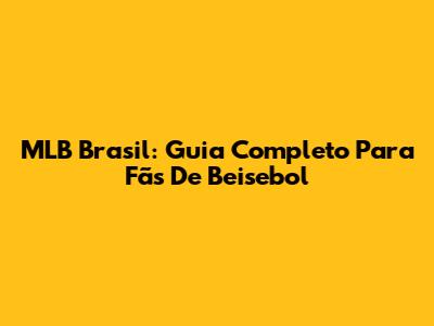 MLB Brasil: Guia Completo Para Fãs De Beisebol