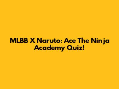MLBB X Naruto: Ace The Ninja Academy Quiz!