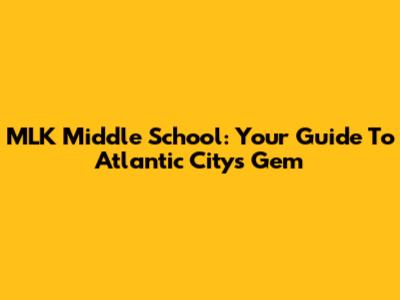 MLK Middle School: Your Guide To Atlantic City's Gem