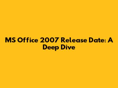 MS Office 2007 Release Date: A Deep Dive