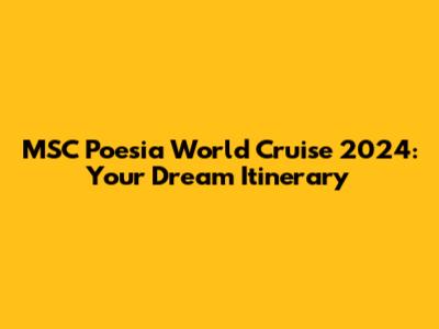 MSC Poesia World Cruise 2024: Your Dream Itinerary