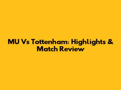 MU Vs Tottenham: Highlights & Match Review