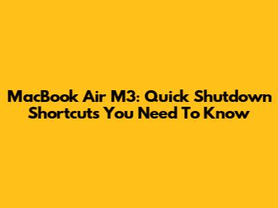 MacBook Air M3: Quick Shutdown Shortcuts You Need To Know