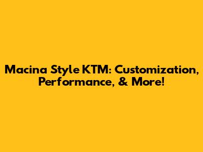 Macina Style KTM: Customization, Performance, & More!