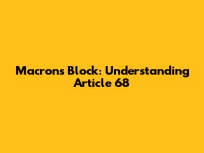 Macron's Block: Understanding Article 68