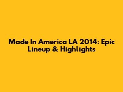 Made In America LA 2014: Epic Lineup & Highlights