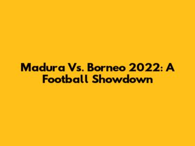 Madura Vs. Borneo 2022: A Football Showdown