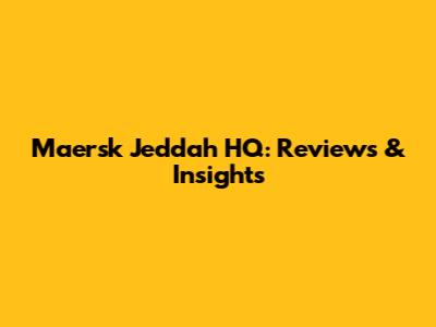 Maersk Jeddah HQ: Reviews & Insights