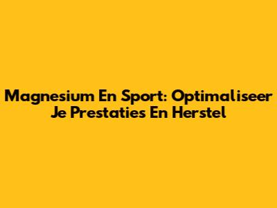 Magnesium En Sport: Optimaliseer Je Prestaties En Herstel