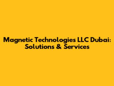 Magnetic Technologies LLC Dubai: Solutions & Services