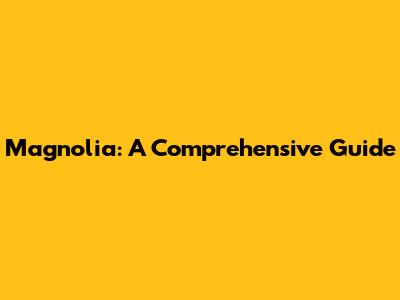 Magnolia: A Comprehensive Guide