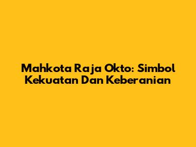 Mahkota Raja Okto: Simbol Kekuatan Dan Keberanian