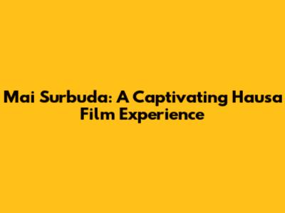 Mai Surbuda: A Captivating Hausa Film Experience