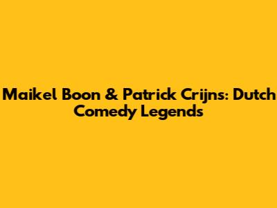 Maikel Boon & Patrick Crijns: Dutch Comedy Legends