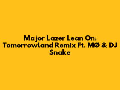Major Lazer Lean On: Tomorrowland Remix Ft. MØ & DJ Snake