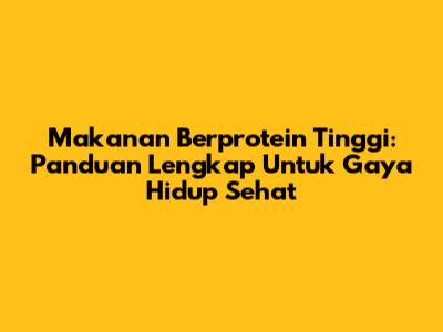 Makanan Berprotein Tinggi: Panduan Lengkap Untuk Gaya Hidup Sehat