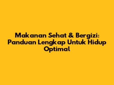 Makanan Sehat & Bergizi: Panduan Lengkap Untuk Hidup Optimal
