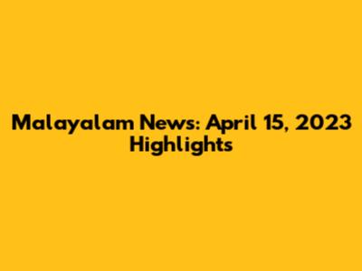 Malayalam News: April 15, 2023 Highlights