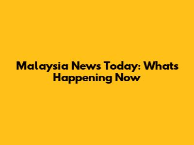 Malaysia News Today: What's Happening Now