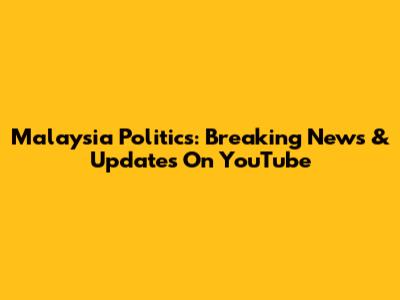 Malaysia Politics: Breaking News & Updates On YouTube