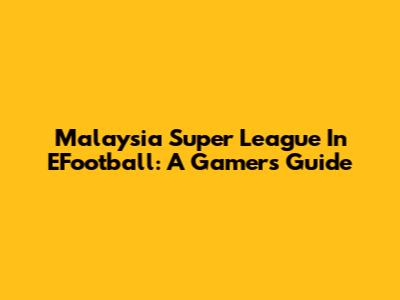 Malaysia Super League In EFootball: A Gamer's Guide