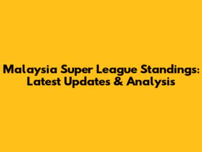 Malaysia Super League Standings: Latest Updates & Analysis
