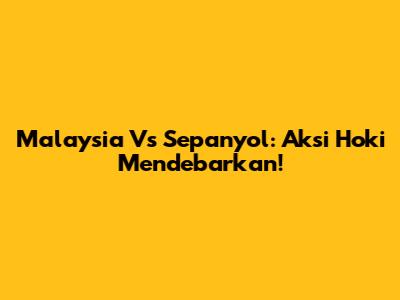 Malaysia Vs Sepanyol: Aksi Hoki Mendebarkan!