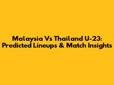 Malaysia Vs Thailand U-23: Predicted Lineups & Match Insights
