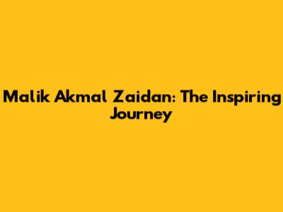 Malik Akmal Zaidan: The Inspiring Journey