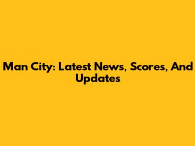 Man City: Latest News, Scores, And Updates